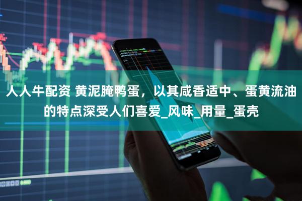 人人牛配资 黄泥腌鸭蛋，以其咸香适中、蛋黄流油的特点深受人们喜爱_风味_用量_蛋壳
