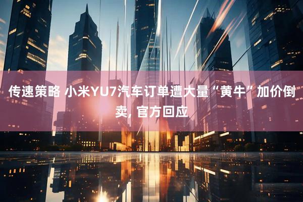 传速策略 小米YU7汽车订单遭大量“黄牛”加价倒卖, 官方回应