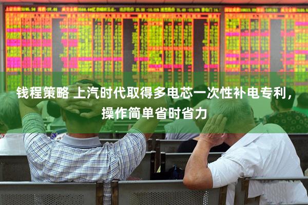 钱程策略 上汽时代取得多电芯一次性补电专利，操作简单省时省力
