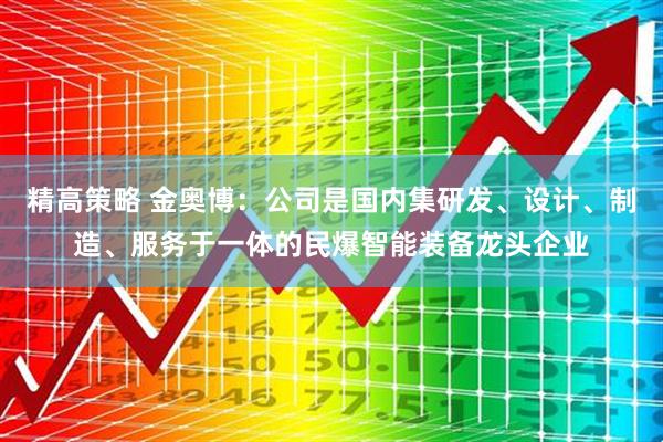 精高策略 金奥博：公司是国内集研发、设计、制造、服务于一体的民爆智能装备龙头企业
