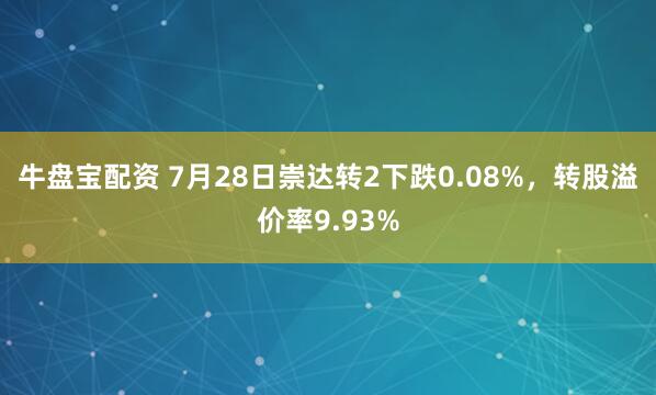 牛盘宝配资 7月28日崇达转2下跌0.08%，转股溢价率9.93%