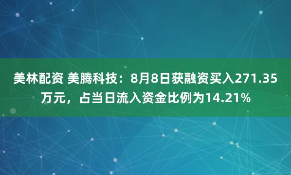 美林配资 美腾科技：8月8日获融资买入271.35万元，占当日流入资金比例为14.21%