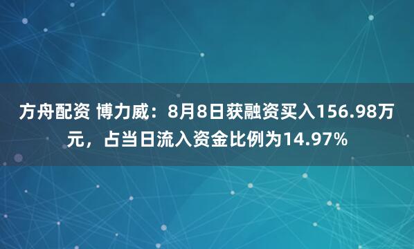 方舟配资 博力威：8月8日获融资买入156.98万元，占当日流入资金比例为14.97%