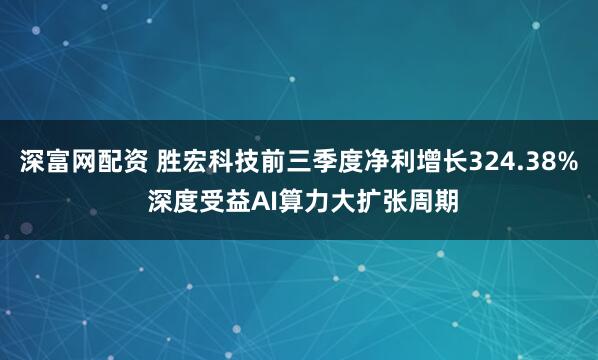 深富网配资 胜宏科技前三季度净利增长324.38% 深度受益AI算力大扩张周期