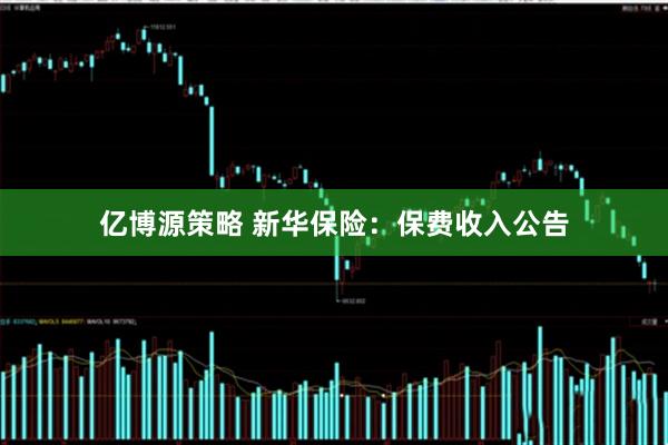 亿博源策略 新华保险：保费收入公告