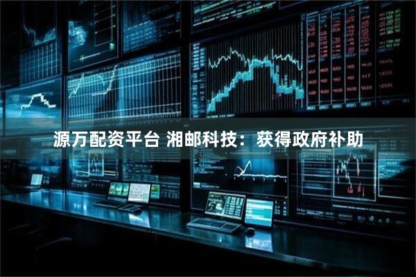 源万配资平台 湘邮科技：获得政府补助